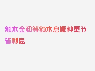 额本金和等额本息哪种更节省利息