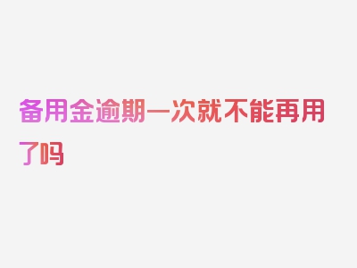 备用金逾期一次就不能再用了吗