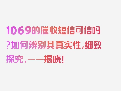 1069的催收短信可信吗?如何辨别其真实性，细致探究，一一揭晓！