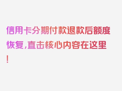 信用卡分期付款退款后额度恢复，直击核心内容在这里！