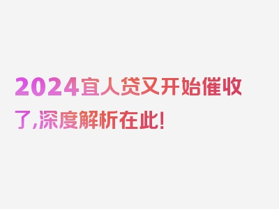 2024宜人贷又开始催收了，深度解析在此！