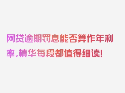 网贷逾期罚息能否算作年利率，精华每段都值得细读！