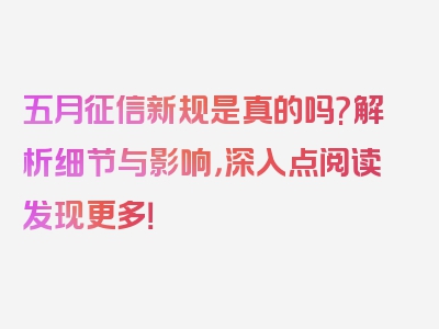 五月征信新规是真的吗?解析细节与影响，深入点阅读发现更多！