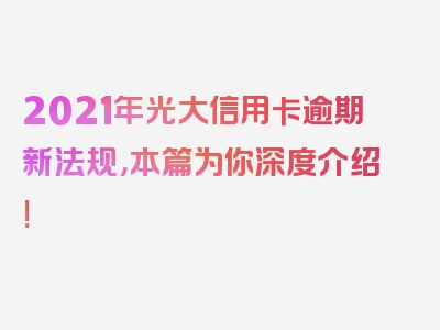 2021年光大信用卡逾期新法规，本篇为你深度介绍!