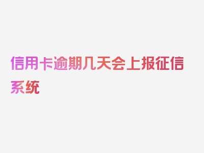 信用卡逾期几天会上报征信系统