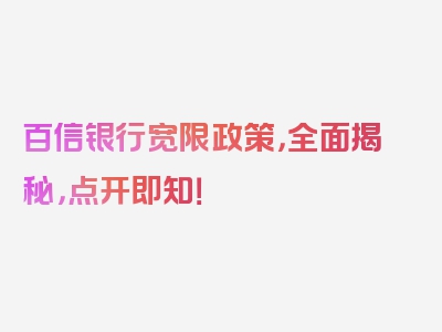 百信银行宽限政策，全面揭秘，点开即知！