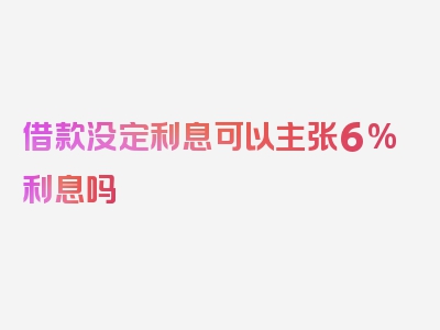 借款没定利息可以主张6%利息吗