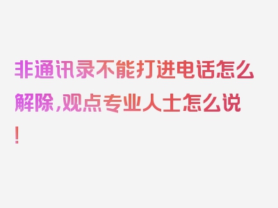 非通讯录不能打进电话怎么解除，观点专业人士怎么说！