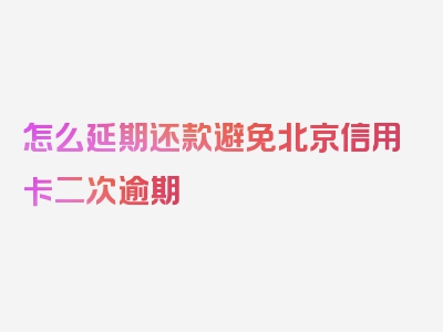 怎么延期还款避免北京信用卡二次逾期