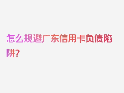 怎么规避广东信用卡负债陷阱？