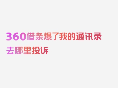 360借条爆了我的通讯录去哪里投诉