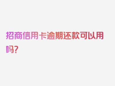 招商信用卡逾期还款可以用吗？