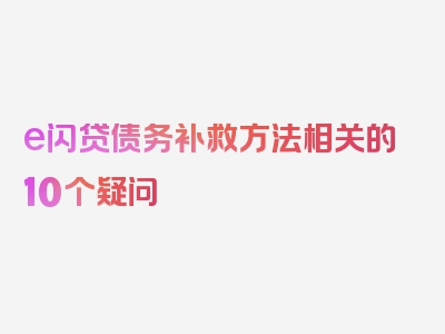 e闪贷债务补救方法相关的10个疑问