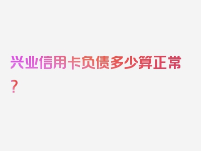 兴业信用卡负债多少算正常？