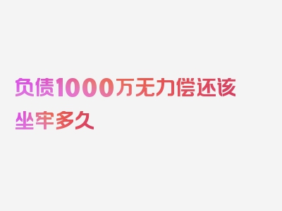 负债1000万无力偿还该坐牢多久