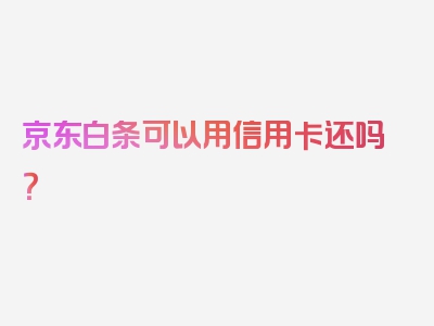 京东白条可以用信用卡还吗？