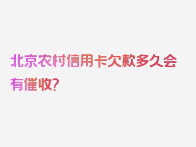 北京农村信用卡欠款多久会有催收?