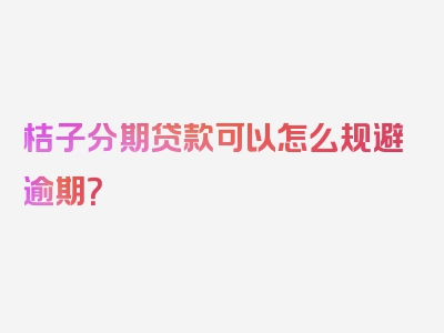 桔子分期贷款可以怎么规避逾期？