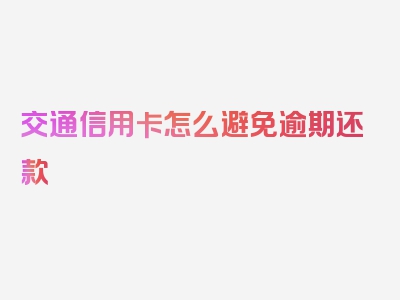 交通信用卡怎么避免逾期还款