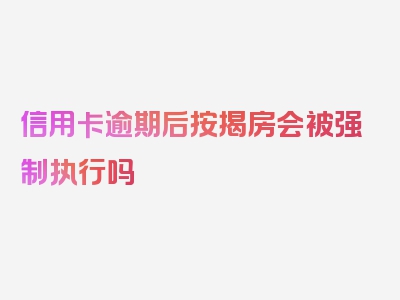 信用卡逾期后按揭房会被强制执行吗