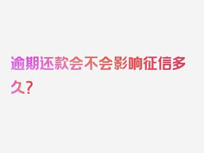 逾期还款会不会影响征信多久？