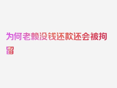 为何老赖没钱还款还会被拘留