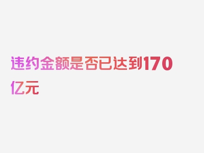 违约金额是否已达到170亿元