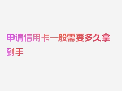 申请信用卡一般需要多久拿到手