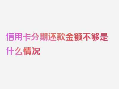 信用卡分期还款金额不够是什么情况