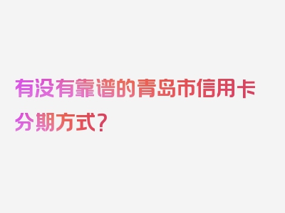 有没有靠谱的青岛市信用卡分期方式？