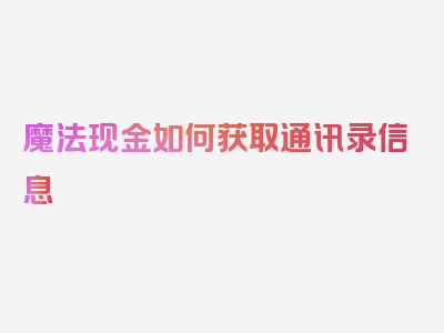 魔法现金如何获取通讯录信息