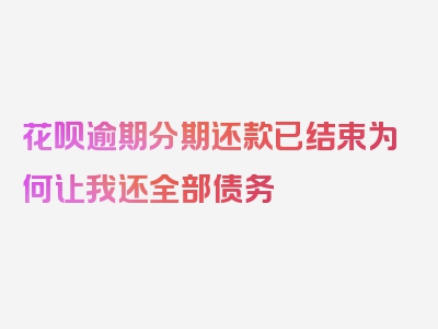 花呗逾期分期还款已结束为何让我还全部债务