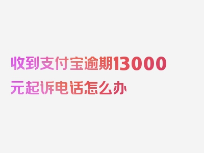 收到支付宝逾期13000元起诉电话怎么办