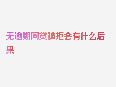 无逾期网贷被拒会有什么后果