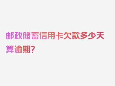 邮政储蓄信用卡欠款多少天算逾期？