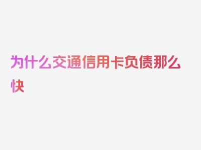 为什么交通信用卡负债那么快