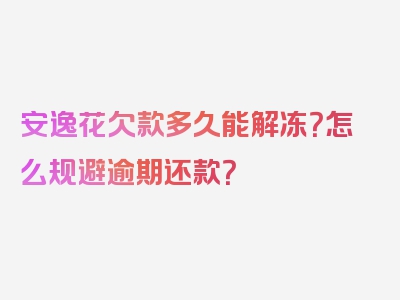 安逸花欠款多久能解冻？怎么规避逾期还款？