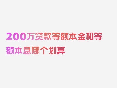 200万贷款等额本金和等额本息哪个划算