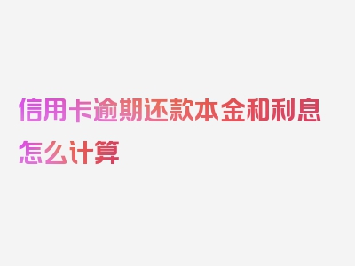 信用卡逾期还款本金和利息怎么计算