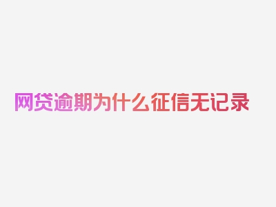 网贷逾期为什么征信无记录