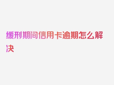 缓刑期间信用卡逾期怎么解决