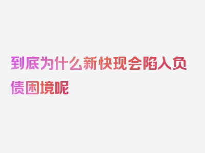 到底为什么新快现会陷入负债困境呢