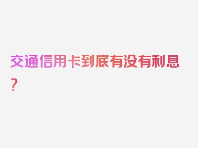 交通信用卡到底有没有利息？