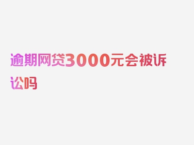 逾期网贷3000元会被诉讼吗