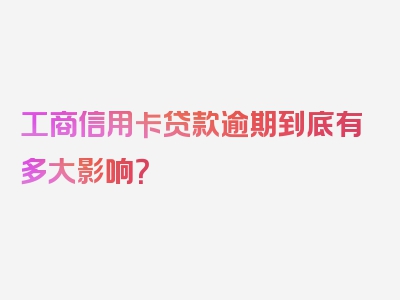 工商信用卡贷款逾期到底有多大影响？