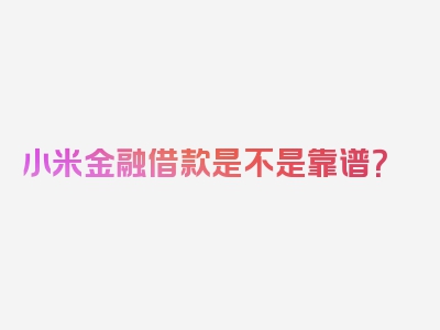 小米金融借款是不是靠谱？