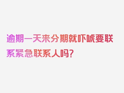 逾期一天来分期就吓唬要联系紧急联系人吗？