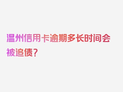 温州信用卡逾期多长时间会被追债？