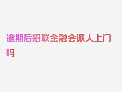 逾期后招联金融会派人上门吗