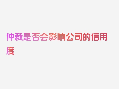 仲裁是否会影响公司的信用度